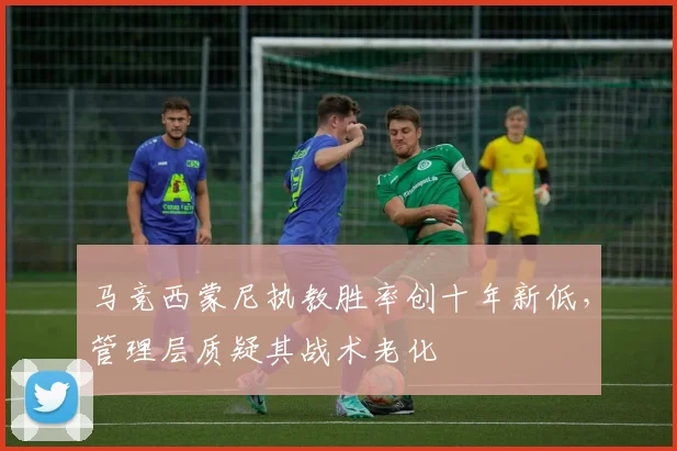 马竞西蒙尼执教胜率创十年新低,管理层质疑其战术老化