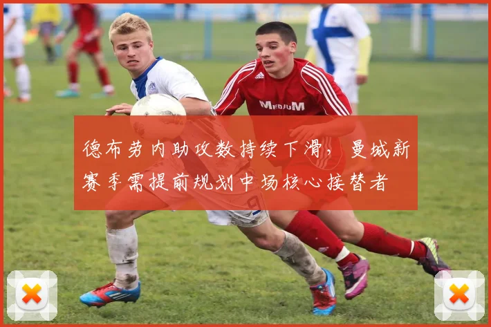 德布劳内助攻数持续下滑，曼城新赛季需提前规划中场核心接替者